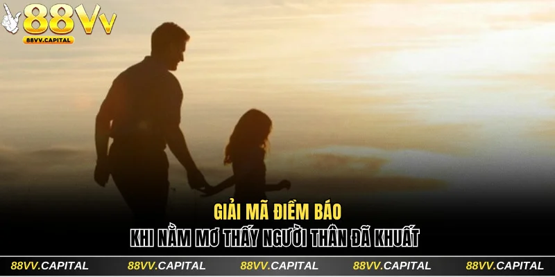 Giải mã khi mơ thấy thân nhân đã khuất