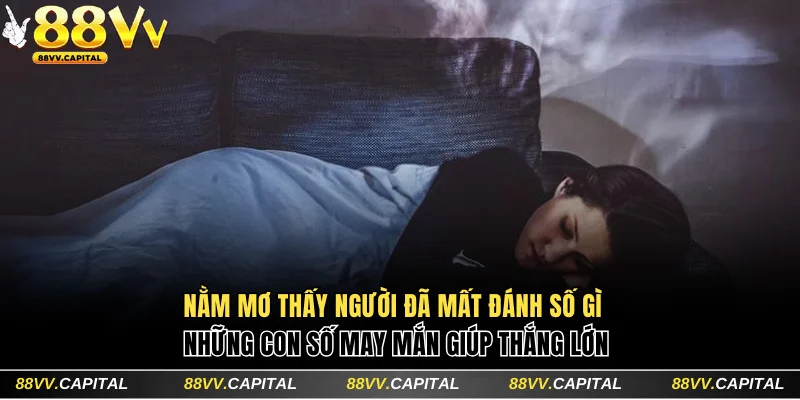 nằm mơ thấy người đã mất đánh số gì
