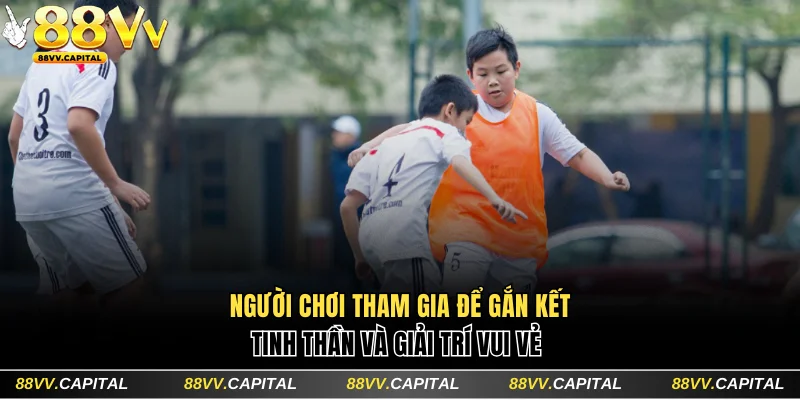 Người chơi tham gia để gắn kết tinh thần và giải trí vui vẻ