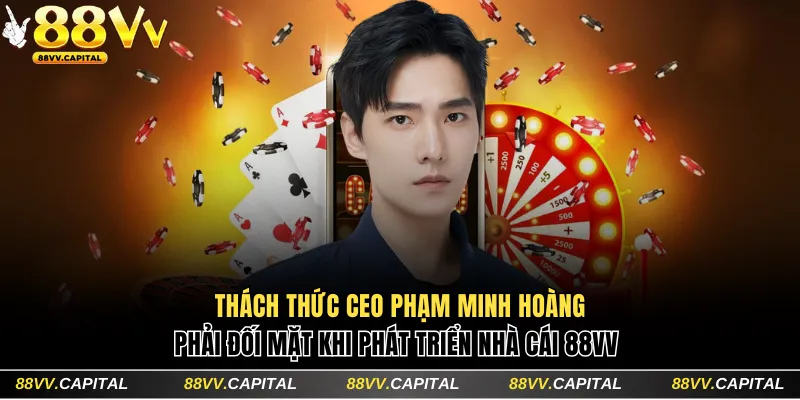 Thách thức CEO Phạm Minh Hoàng phải đối mặt